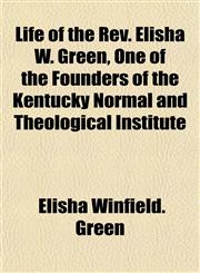 Life of the Rev. Elisha W. Green, One of the Founders of the Kentucky Normal and Theological Institute,1153005506,9781153005500