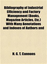 Bibliography of Industrial Efficiency and Factory Management (Books, Magazine Articles, Etc.) With Many Annotations and Indexes of Authors and,1154911950,9781154911954