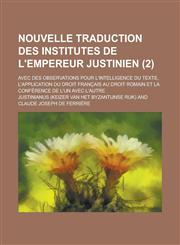 Nouvelle Traduction Des Institutes de L'Empereur Justinien; Avec Des Observations Pour L'Intelligence Du Texte, L'Application Du Droit Francais Au Dro,123451933X,9781234519339