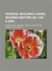 Federal Building Loans, Hearing Before 66-1 on S.2492 .,1235775496,9781235775499