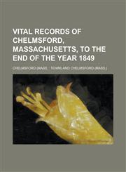 Vital Records of Chelmsford, Massachusetts, to the End of the Year 1849,1153201828,9781153201827