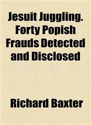 Jesuit Juggling. Forty Popish Frauds Detected and Disclosed,1154751643,9781154751642