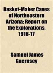 Basket-Maker Caves of Northeastern Arizona; Report on the Explorations, 1916-17,1151911577,9781151911575