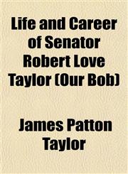 Life and Career of Senator Robert Love Taylor (Our Bob),1153002973,9781153002974