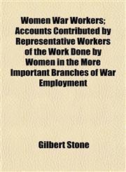 Women War Workers; Accounts Contributed by Representative Workers of the Work Done by Women in the More Important Branches of War Employment,1152125486,9781152125483
