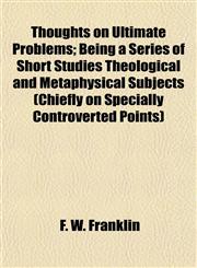 Thoughts on Ultimate Problems; Being a Series of Short Studies Theological and Metaphysical Subjects (Chiefly on Specially Controverted Points),1152066579,9781152066571