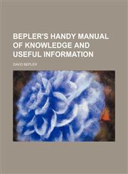 Bepler's Handy manual of knowledge and useful information,1151914762,9781151914767
