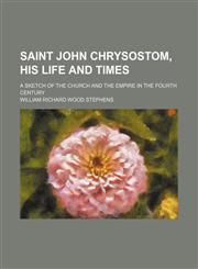Saint John Chrysostom, his life and times; A sketch of the church and the empire in the fourth century,1150480580,9781150480584