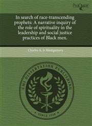 In search of race-transcending prophets A narrative inquiry of the role of spirituality in the leadership and social justice practices of Black men.,1243649453,9781243649454