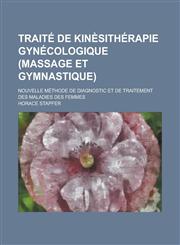 Traite de Kinesitherapie Gynecologique (Massage Et Gymnastique); Nouvelle Methode de Diagnostic Et de Traitement Des Maladies Des Femmes,1234873494,9781234873493