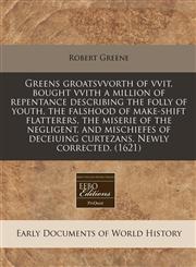 Greens groatsvvorth of vvit, bought vvith a million of repentance describing the folly of youth, the falshood of make-shift flatterers, the miserie of the negligent, and mischiefes of deceiuing curtezans. Newly corrected. (1621),1171321724,9781171321729