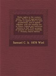 Water Rights in the Western States. the Law of Appropriation of Water as Applied Alone in Some Jurisdictions, and as Applied Together with the Common,1287889344,9781287889342