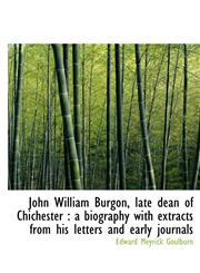 John William Burgon, Late Dean of Chichester A Biography with Extracts from His Letters and Early,1116824272,9781116824278