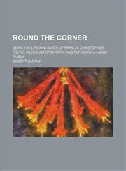Round the Corner; Being the Life and Death of Francis Christopher Folyat, Bachelor of Divinity, and Father of a Large Family,1150376678,9781150376672