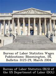 Bureau of Labor Statistics Wages Publications Bloomington, IN, Bulletin 3125-29, March 2004,1249335787,9781249335788