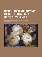 Discourses and Sayings of Our Lord Jesus Christ (Volume 2); Illustrated in a Series of Expositions,1154050963,9781154050967