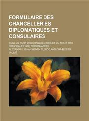 Formulaire Des Chancelleries Diplomatiques Et Consulaires; Suivi Du Tarif Des Chancelleries Et Du Texte Des Principales Lois Ordonnances, ...,1234622386,9781234622381