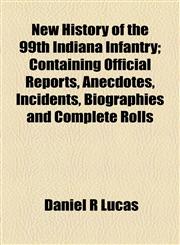 New History of the 99th Indiana Infantry; Containing Official Reports, Anecdotes, Incidents, Biographies and Complete Rolls,1154797023,9781154797022