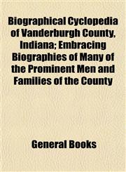 Biographical Cyclopedia of Vanderburgh County, Indiana; Embracing Biographies of Many of the Prominent Men and Families of the County,1155053362,9781155053363