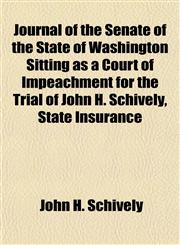 Journal of the Senate of the State of Washington Sitting as a Court of Impeachment for the Trial of John H. Schively, State Insurance,1153387999,9781153387996
