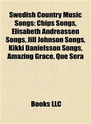 Swedish Country Music Songs Chips Songs, Elisabeth Andreassen Songs, Jill Johnson Songs, Kikki Danielsson Songs, Amazing Grace, Que Sera,115819269X,9781158192694