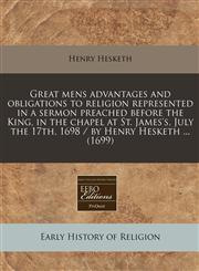 Great mens advantages and obligations to religion represented in a sermon preached before the King, in the chapel at St. James's, July the 17th, 1698 / by Henry Hesketh ... (1699),1240857497,9781240857494
