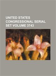 United States Congressional serial set Volume 3743,1130989887,9781130989885