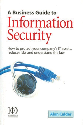 A Business Guide to Information Security How to Protect Your Company’s IT Assets, Reduce Risks and Understand the Law