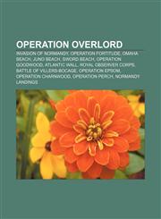 Operation Overlord Invasion of Normandy, Operation Fortitude, Omaha Beach, Juno Beach, Sword Beach, Operation Goodwood, Atlantic Wall,1156957885,9781156957882