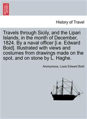 Travels through Sicily, and the Lipari Islands, in the month of December, 1824. By a naval officer [i.e. Edward Boid]. Illustrated with views and costumes from drawings made on the spot, and on stone by L. Haghe.,1241502552,9781241502553