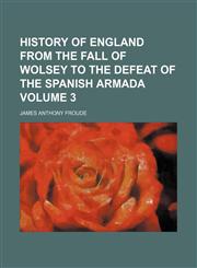 History of England from the fall of Wolsey to the defeat of the Spanish Armada Volume 3,1152301926,9781152301924