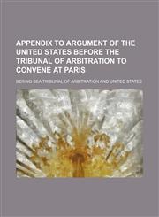 Appendix to Argument of the United States before the Tribunal of Arbitration to convene at Paris,1150969628,9781150969621