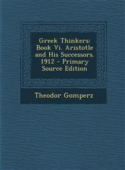 Greek Thinkers Book Vi. Aristotle and His Successors. 1912 - Primary Source Edition,1295603241,9781295603244