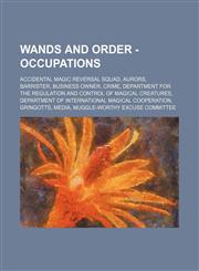 Wands and Order - Occupations Accidental Magic Reversal Squad, Aurors, Barrister, Business Owner, Crime, Department for the Regulation and Control of Magical Creatures, Department of International Magical Cooperation, Gringotts, Media, Muggle-Worthy Excu,1234824876,9781234824877