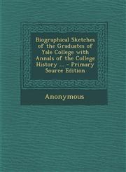 Biographical Sketches of the Graduates of Yale College with Annals of the College History ... - Primary Source Edition,1295648377,9781295648375