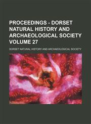 Proceedings - Dorset Natural History and Archaeological Society Volume 27,1154821994,9781154821994