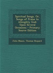 Spiritual Songs, Or, Songs of Praise to Almighty God Upon Several Occasions - Primary Source Edition,1293506362,9781293506363