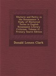 Rhetoric and Poetry in the Renaissance A Study of Rhetorical Terms in English Renaissance Literary Criticism, Volume 41,1289570744,9781289570743