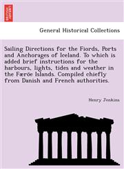 Sailing Directions for the Fiords, Ports and Anchorages of Iceland. To which is added brief instructions for the harbours, lights, tides and weather in the Færöe Islands. Compiled chiefly from Danish and French authorities.,1241733074,9781241733070