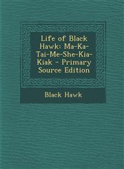 Life of Black Hawk Ma-Ka-Tai-Me-She-Kia-Kiak - Primary Source Edition,1294834746,9781294834748