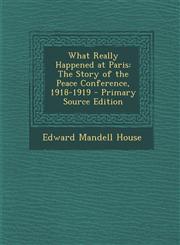 What Really Happened at Paris The Story of the Peace Conference, 1918-1919 - Primary Source Edition,1295295504,9781295295500