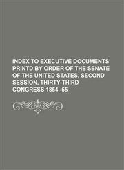 INDEX TO EXECUTIVE DOCUMENTS PRINTD BY ORDER OF THE SENATE OF THE UNITED STATES, SECOND SESSION, THIRTY-THIRD CONGRESS 1854 -55,1130547744,9781130547740
