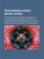 Iron Maiden Songs (Music Guide) List of Iron Maiden Songs, Run to the Hills, Roll Over Beethoven, the Number of the Beast, the Trooper, Can I Play wi,115562730X,9781155627304