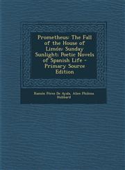 Prometheus The Fall of the House of Limón: Sunday Sunlight; Poetic Novels of Spanish Life - Primary Source Edition,1293132977,9781293132975