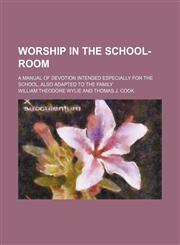 Worship in the school-room; A manual of devotion intended especially for the school, also adapted to the family,1130370135,9781130370133
