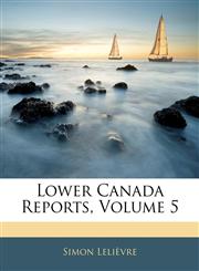 Lower Canada Reports, Volume 5,1144384168,9781144384164