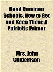 Good Common Schools, How to Get and Keep Them; A Patriotic Primer,1154590283,9781154590289