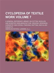 Cyclopedia of textile work Volume 7 ; a general reference library on cotton, woollen and worsted yarn manufacture, weaving, designing, chemistry and dyeing, finishing, knitting, and allied subjects,1130284158,9781130284157