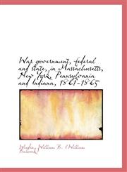 War government, federal and state, in Massachusetts, New York, Pennsylvania and Indiana, 1861-1865,111349526X,9781113495266