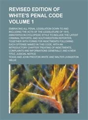 Revised Edition of White's Penal Code; Embracing All Penal Legislation Down to and Including the Acts of the Legislature of 1915, Annotated in Cyclope,1234195771,9781234195779